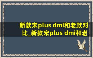 新款宋plus dmi和老款对比_新款宋plus dmi和老款